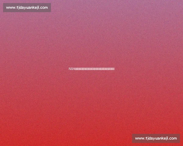 NBA直播全程直击精彩对决见证巨星巅峰时刻实时分析不容错过